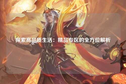 探索高品质生活：精品专区的全方位解析