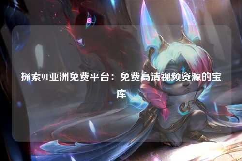探索91亚洲免费平台：免费高清视频资源的宝库