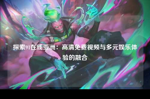 探索91在线亚洲：高清免费视频与多元娱乐体验的融合
