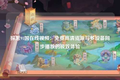 探索91国在线视频：免费高清资源与多设备同步播放的极致体验