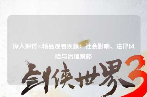 深入探讨91精品观看现象：社会影响、法律风险与治理策略