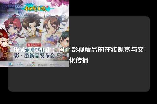 探索久久91跳：国产影视精品的在线观赏与文化传播