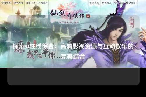 探索91在线综合：高清影视资源与互动娱乐的完美结合