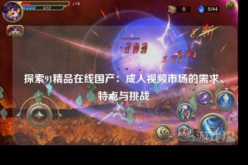 探索91精品在线国产：成人视频市场的需求、特点与挑战