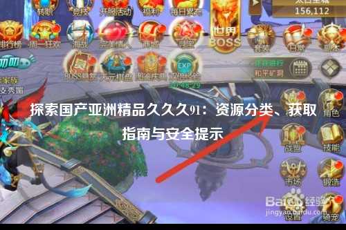 探索国产亚洲精品久久久91：资源分类、获取指南与安全提示