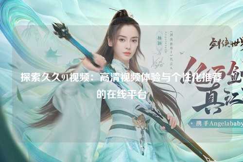 探索久久91视频：高清视频体验与个性化推荐的在线平台
