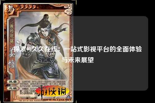 探索91久久在线：一站式影视平台的全面体验与未来展望