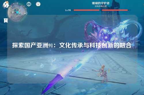 探索国产亚洲91：文化传承与科技创新的融合
