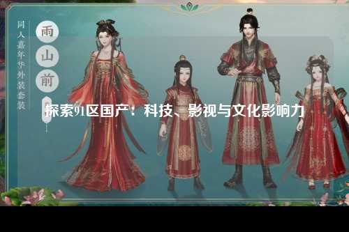 探索91区国产：科技、影视与文化影响力