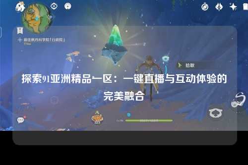 探索91亚洲精品一区：一键直播与互动体验的完美融合