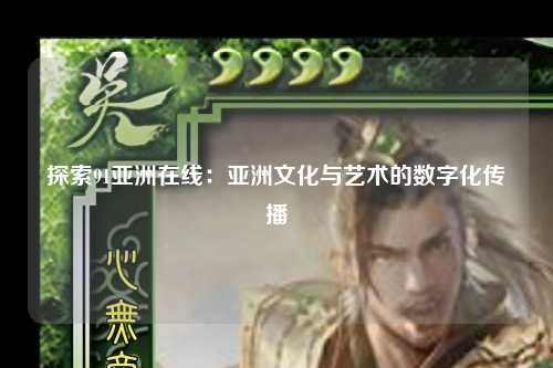 探索91亚洲在线：亚洲文化与艺术的数字化传播