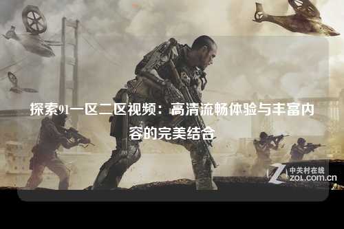 探索91一区二区视频：高清流畅体验与丰富内容的完美结合