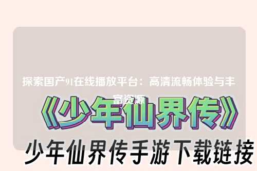 探索国产91在线播放平台：高清流畅体验与丰富资源