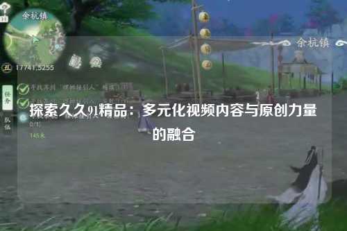 探索久久91精品：多元化视频内容与原创力量的融合