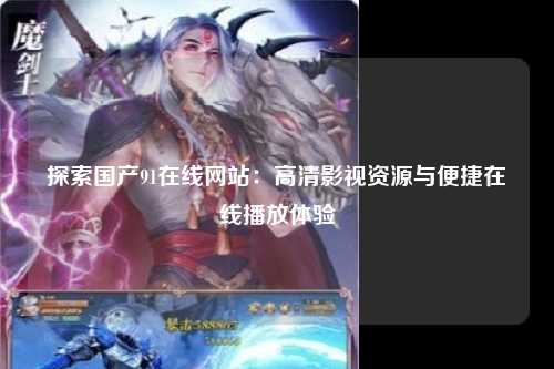 探索国产91在线网站：高清影视资源与便捷在线播放体验