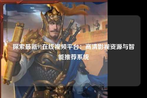 探索最新91在线视频平台：高清影视资源与智能推荐系统