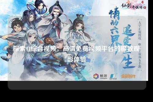 探索91综合视频：高清免费视频平台的极致观影体验
