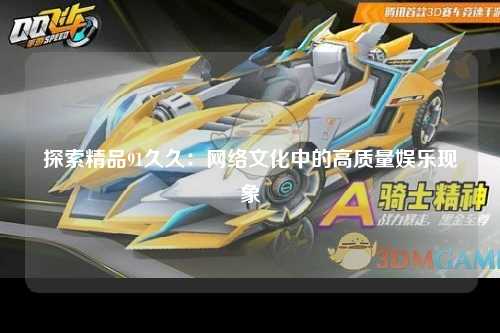 探索精品91久久：网络文化中的高质量娱乐现象