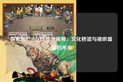 探索国产91在线亚洲视频：文化桥梁与视听盛宴的未来