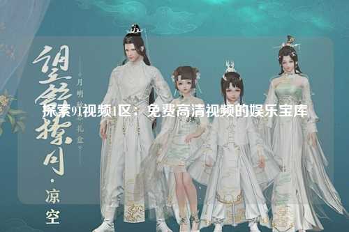 探索91视频1区：免费高清视频的娱乐宝库