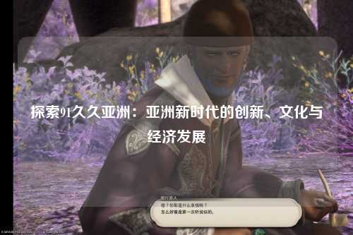探索91久久亚洲：亚洲新时代的创新、文化与经济发展