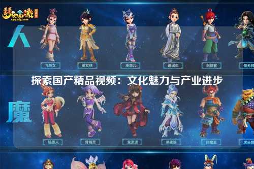 探索国产精品视频：文化魅力与产业进步