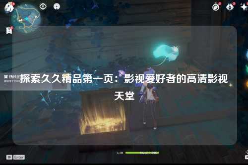 探索久久精品第一页：影视爱好者的高清影视天堂