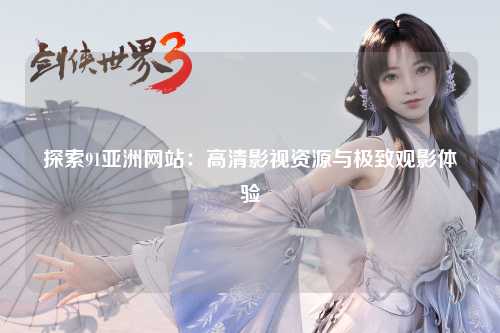 探索91亚洲网站：高清影视资源与极致观影体验