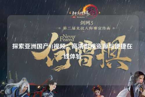 探索亚洲国产91视频：高清影视资源与便捷在线体验