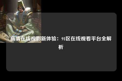 高清在线观影新体验：91区在线观看平台全解析