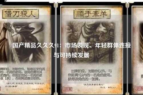 国产精品久久久91：市场表现、年轻群体连接与可持续发展