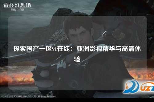 探索国产一区91在线：亚洲影视精华与高清体验