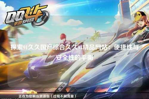 探索91久久国产综合久久91精品网站：便捷性与安全性的平衡