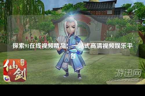 探索91在线视频精品：一站式高清视频娱乐平台
