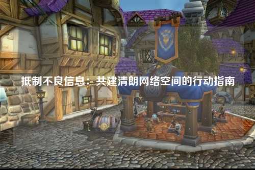 抵制不良信息：共建清朗网络空间的行动指南
