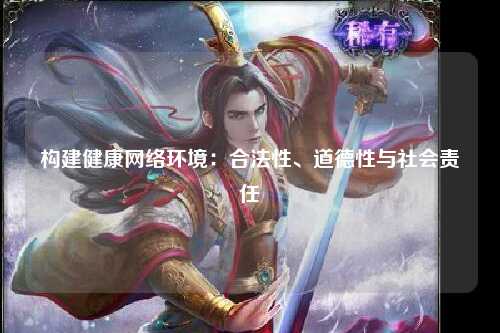构建健康网络环境：合法性、道德性与社会责任
