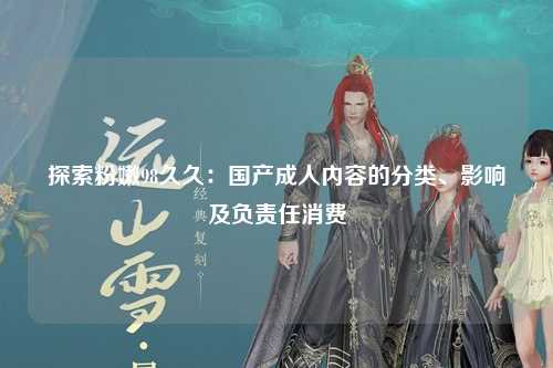 探索粉嫩98久久：国产成人内容的分类、影响及负责任消费
