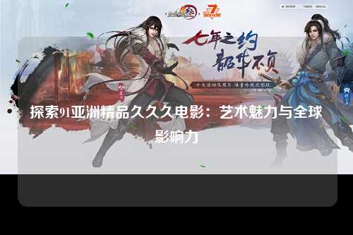 探索91亚洲精品久久久电影：艺术魅力与全球影响力