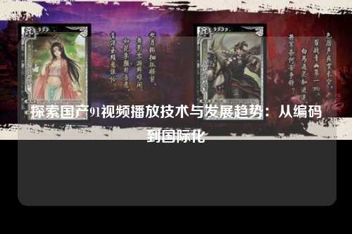 探索国产91视频播放技术与发展趋势：从编码到国际化