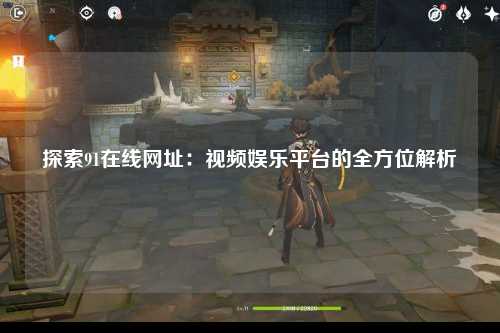 探索91在线网址：视频娱乐平台的全方位解析
