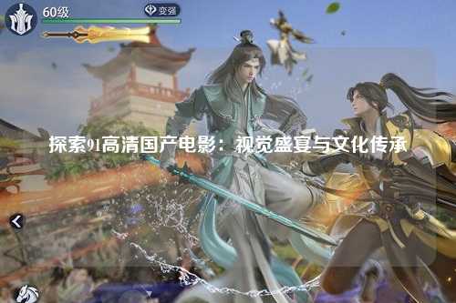 探索91高清国产电影：视觉盛宴与文化传承