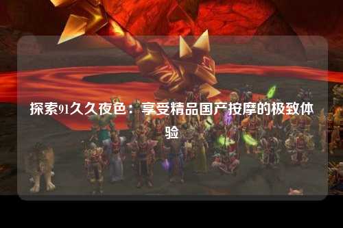 探索91久久夜色：享受精品国产按摩的极致体验