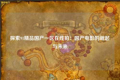 探索91精品国产一区在线拍：国产电影的崛起与未来