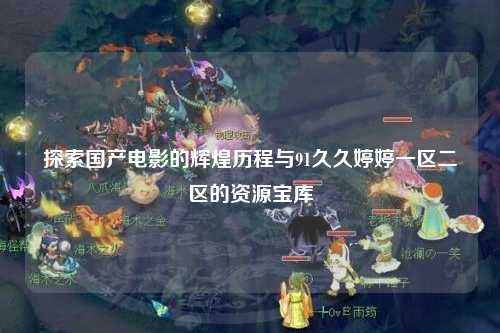 探索国产电影的辉煌历程与91久久婷婷一区二区的资源宝库