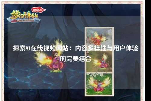 探索91在线视频网站：内容多样性与用户体验的完美结合
