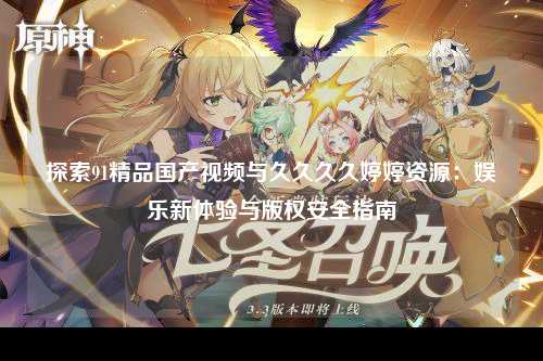 探索91精品国产视频与久久久久婷婷资源：娱乐新体验与版权安全指南