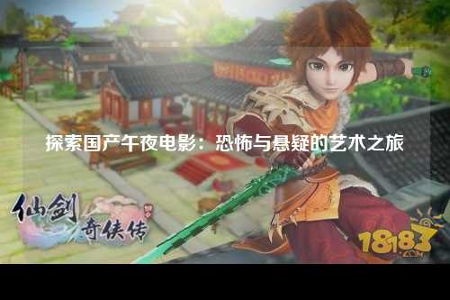 探索国产午夜电影：恐怖与悬疑的艺术之旅