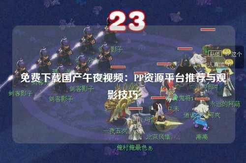 免费下载国产午夜视频：PP资源平台推荐与观影技巧