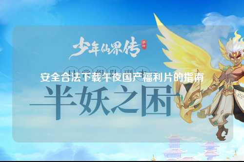 安全合法下载午夜国产福利片的指南