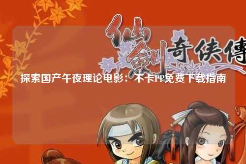 探索国产午夜理论电影：不卡PP免费下载指南